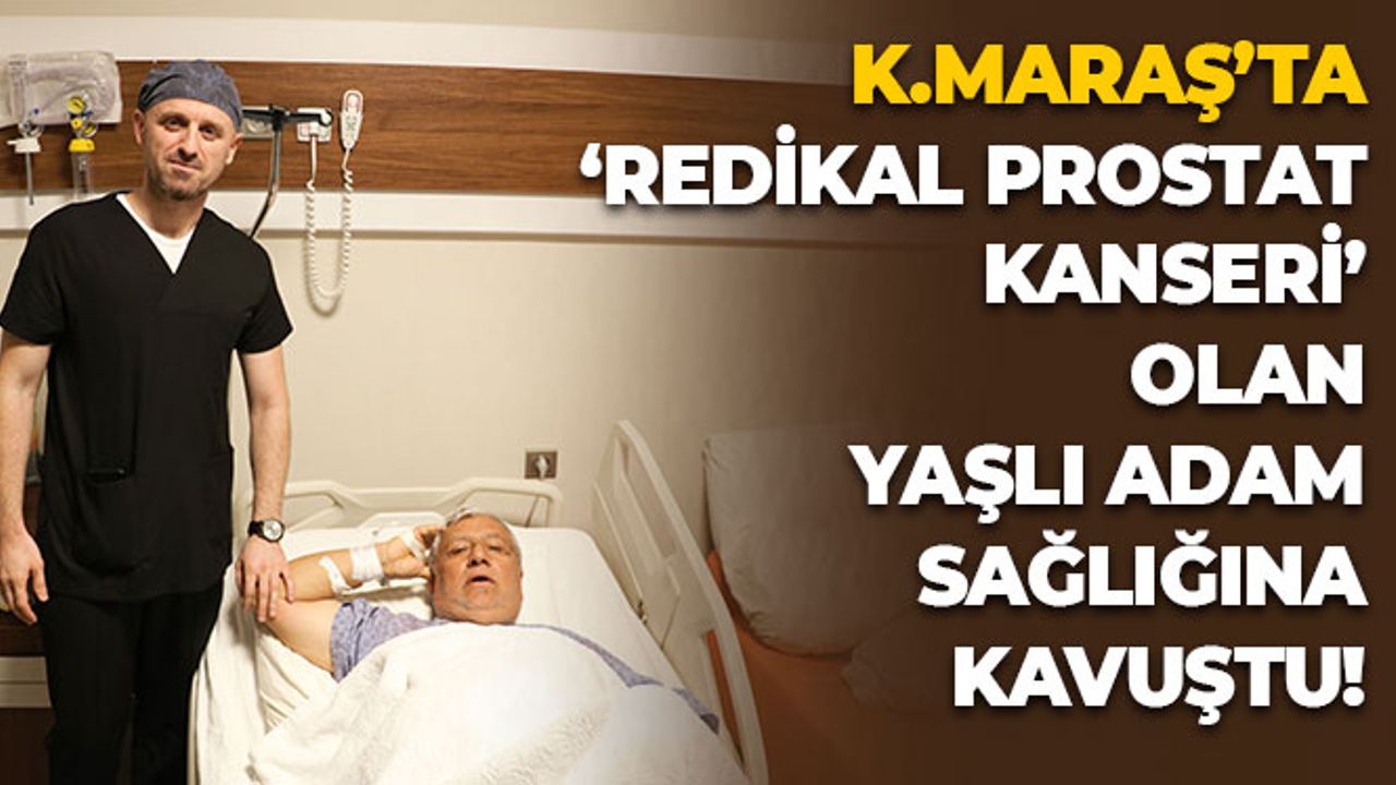 Kahramanmaraş'ta 'Radikal Prostat Kanseri' Olan Yaşlı Adam Sağlığına Kavuştu