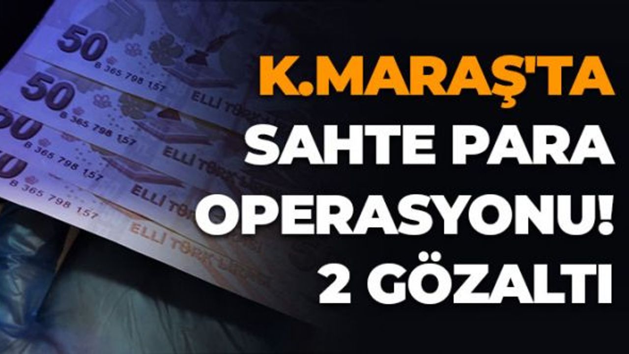 Kahramanmaraş'ta Sahte Para Operasyonu: 2 Gözaltı