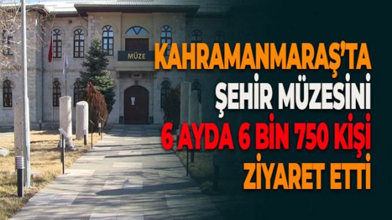 Kahramanmaraş'ta  Şehir Müzesini 6 Ayda 6 Bin 750 Kişi Ziyaret Etti