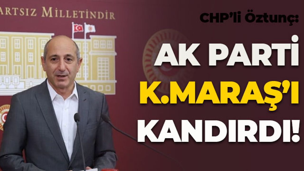 Öztunç: AK Parti Kahramanmaraş'ı Kandırdı