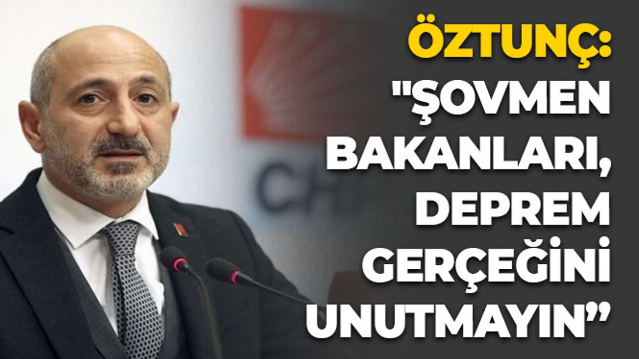 Öztunç: "Şovmen Bakanları, Deprem Gerçeğini Unutmayın”