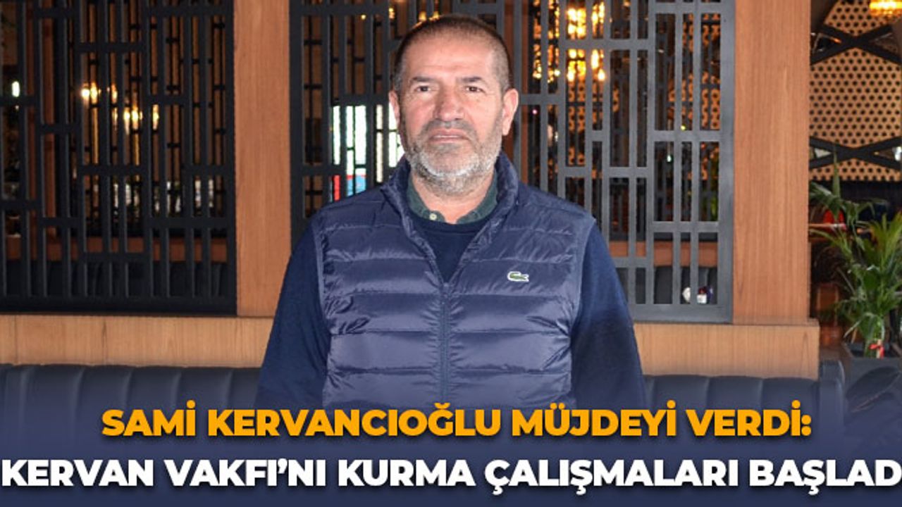 Sami Kervancıoğlu Müjdeyi Verdi: Kervan Vakfı'nı Kurma Çalışmaları Başladı