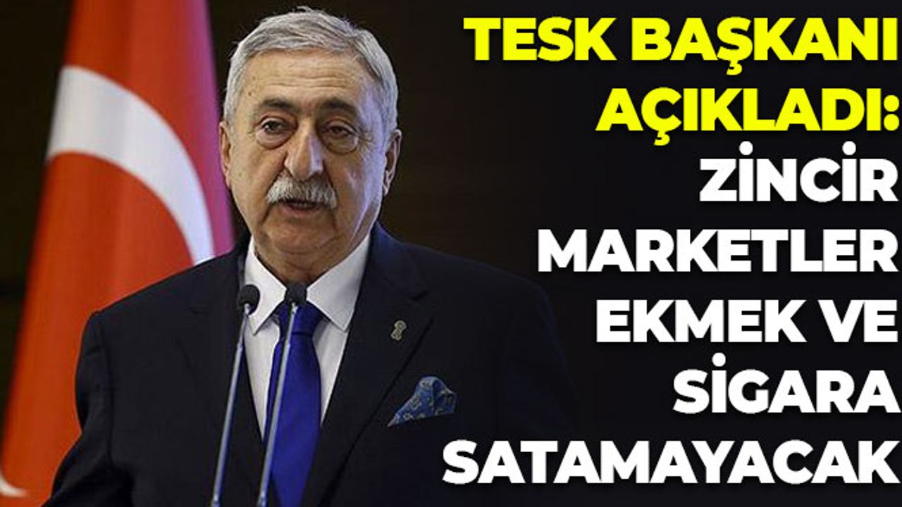 TESK Başkanı Açıkladı: Zincir Marketler Ekmek Ve Sigara Satamayacak