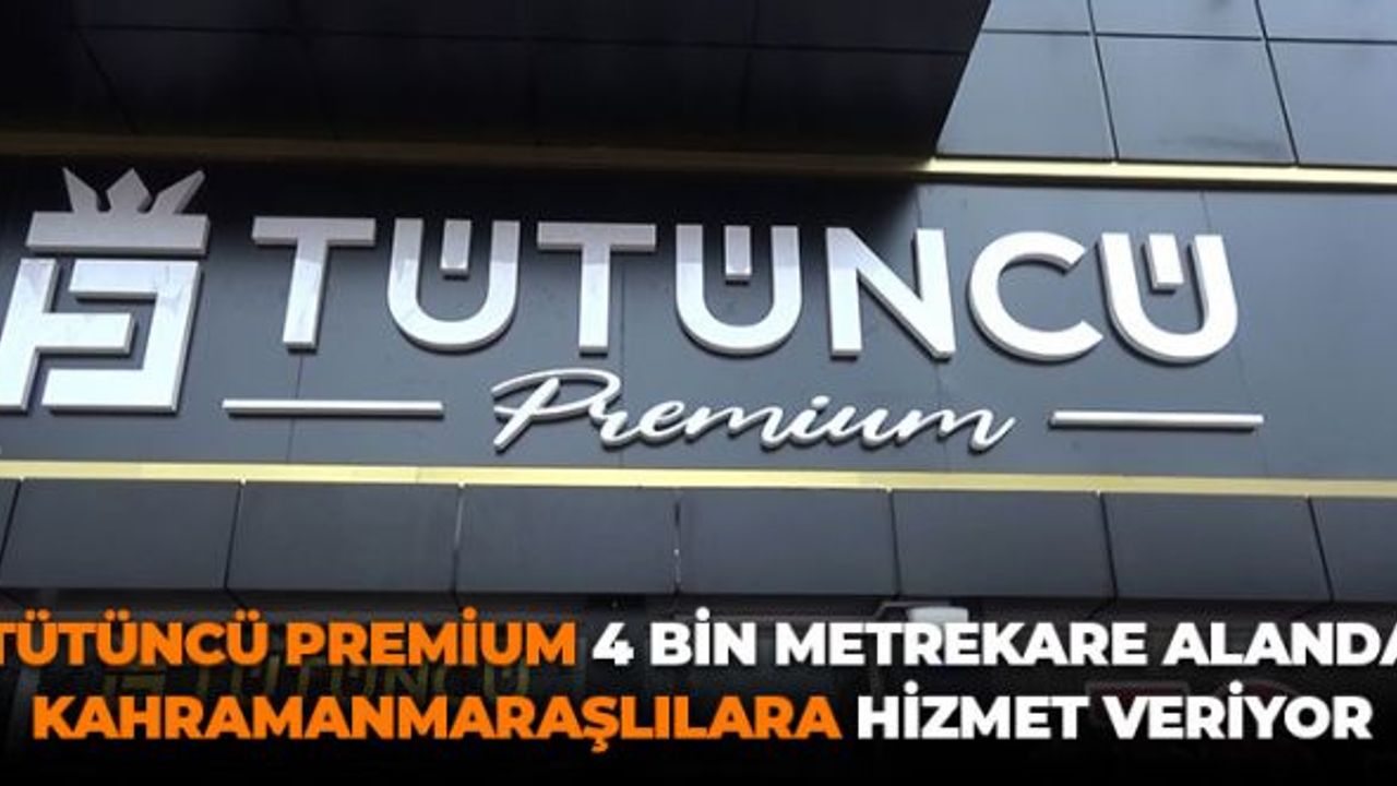 Tütüncü Premium 4 Bin Metrekare Alanda Kahramanmaraşlılara Hizmet Veriyor