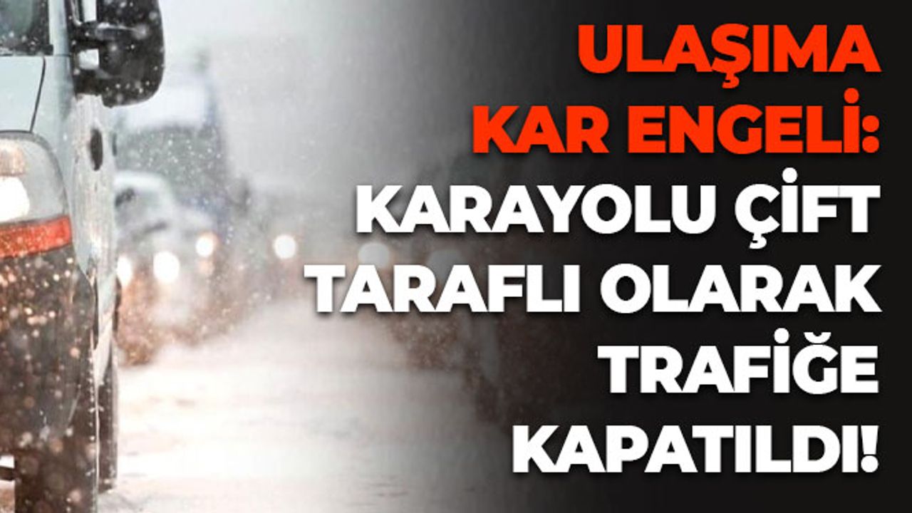 Ulaşıma Kar Engeli: Karayolu Çift Taraflı Olarak Trafiğe Kapatıldı