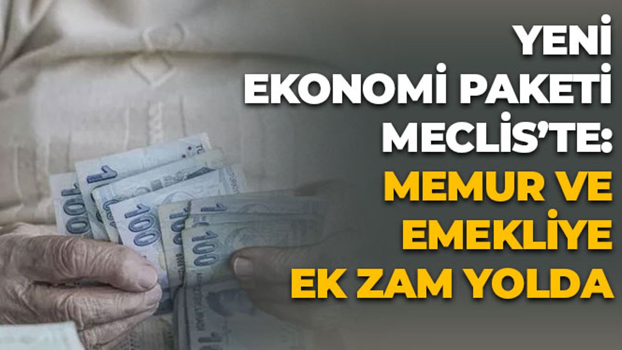 Yeni Ekonomi Paketi Meclis'te: Memur Ve Emekliye Ek Zam Yolda