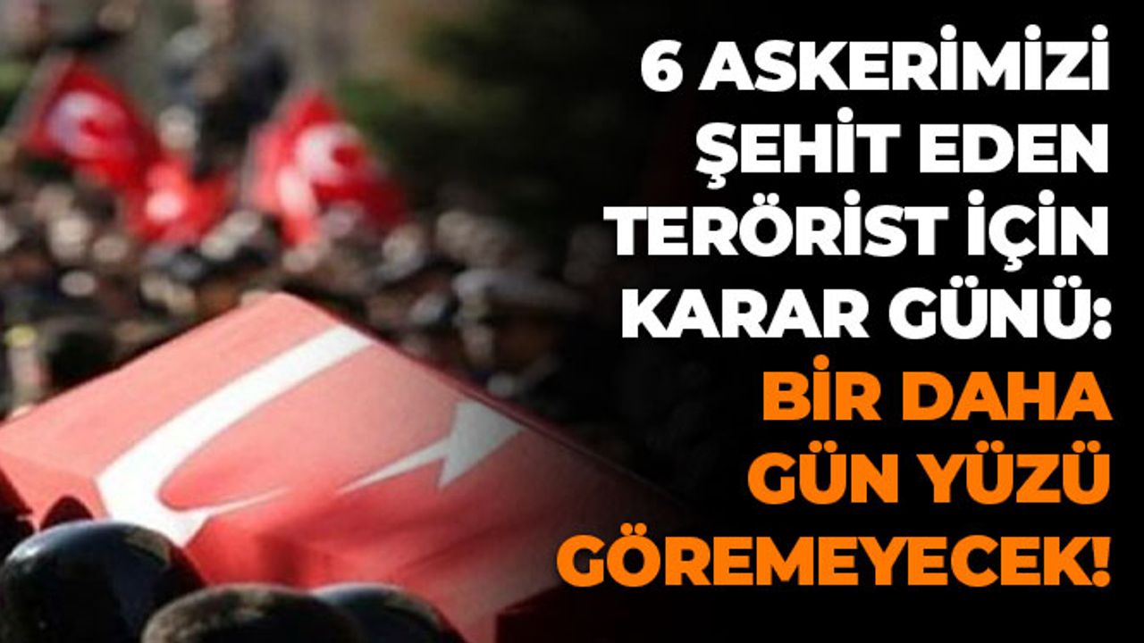 6 Askerimizi Şehit Eden Terörist İçin Karar Günü