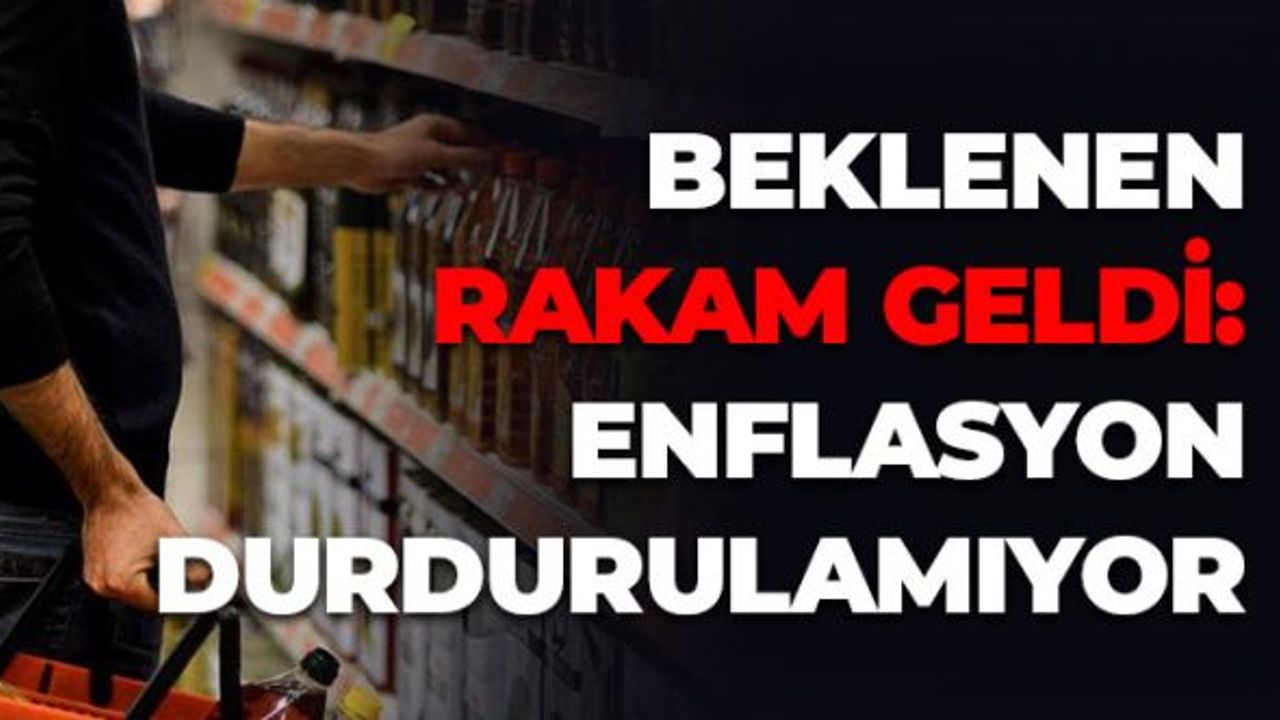 Beklenen Rakam Geldi: Enflasyon Durdurulamıyor