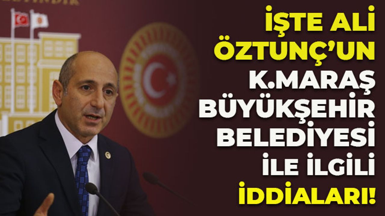 İşte Ali Öztunç'un Kahramanmaraş Büyükşehir Belediyesi İle İlgili İddiaları