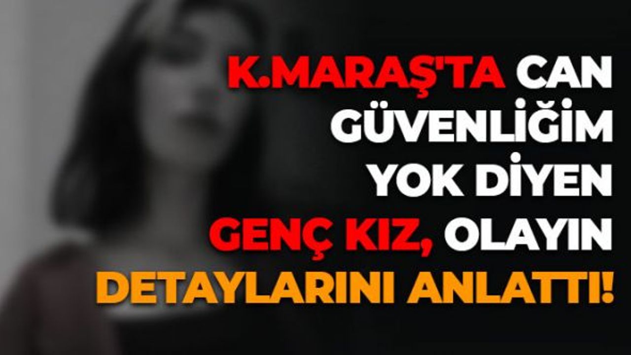 Kahramanmaraş'ta Can Güvenliğim Yok Diyen Genç Kız, Olayın Detaylarını Anlattı