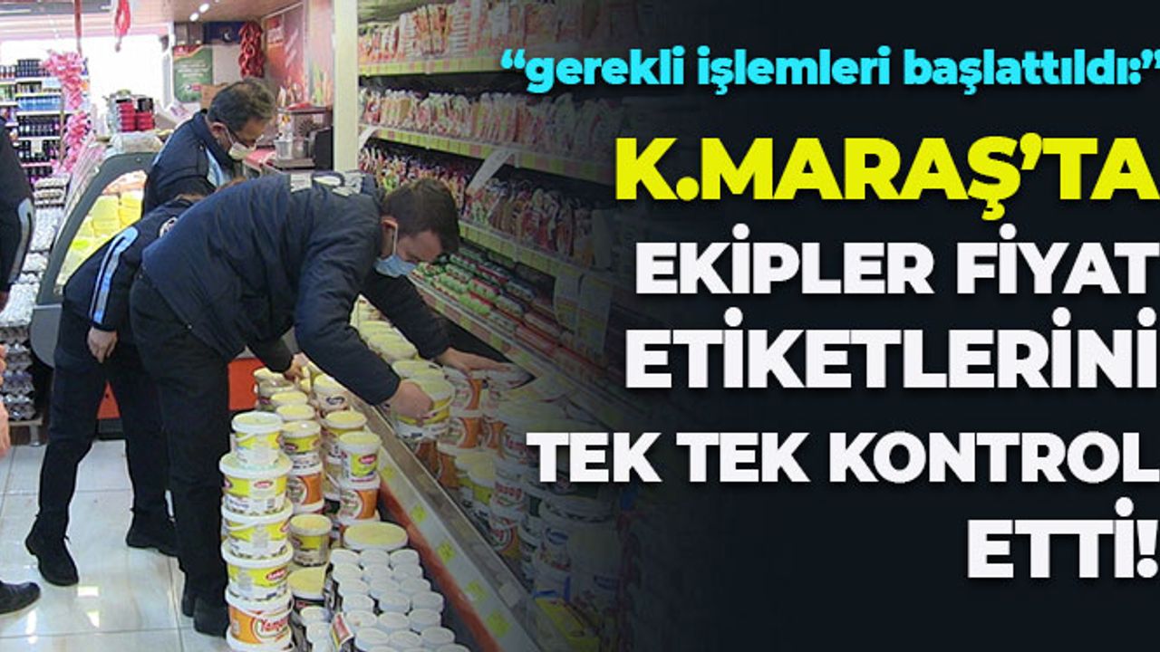 Kahramanmaraş'ta Ekipler, Etiket ve Kasa Fiyatlarında Karşılaştırma Yaptı