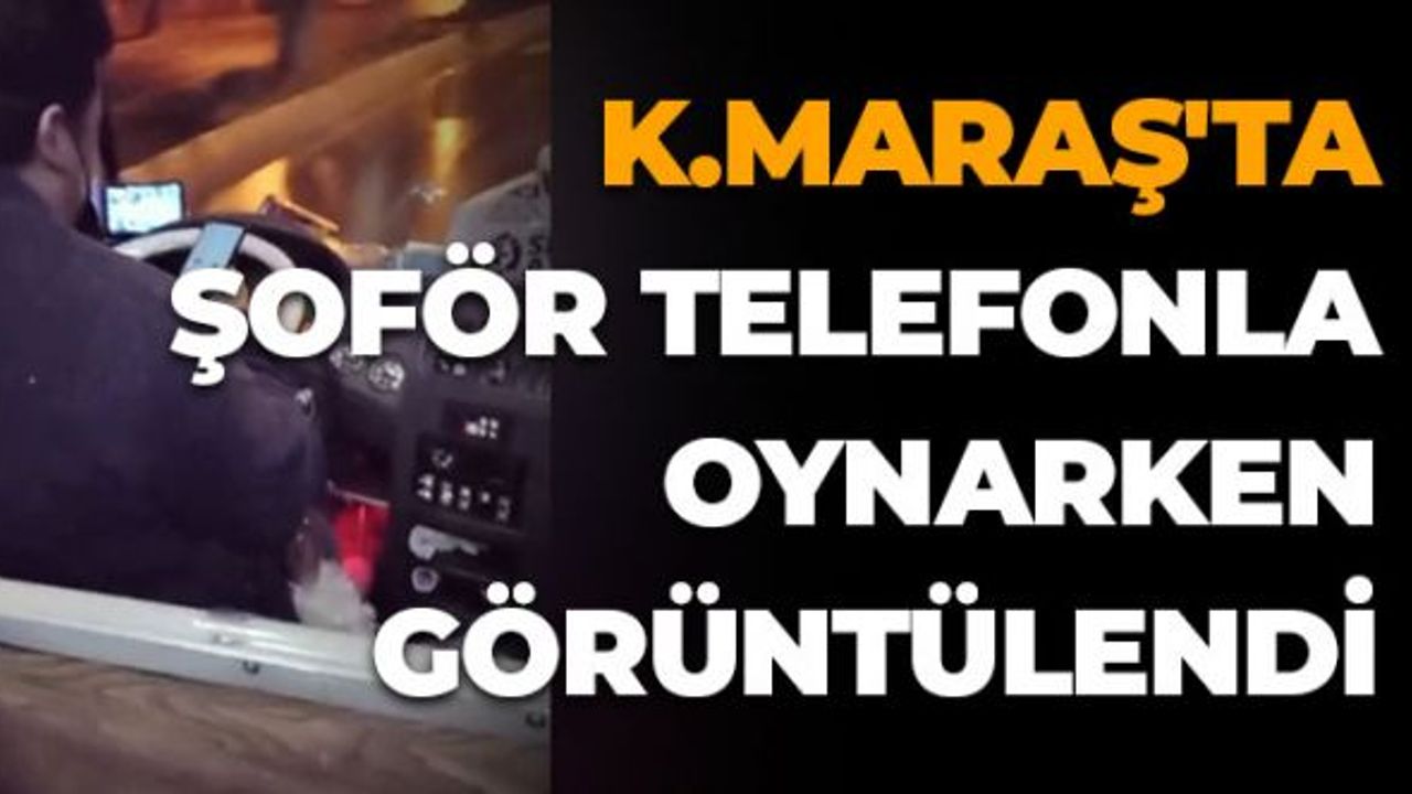 Kahramanmaraş'ta Şoför Telefonla Oynarken Görüntülendi
