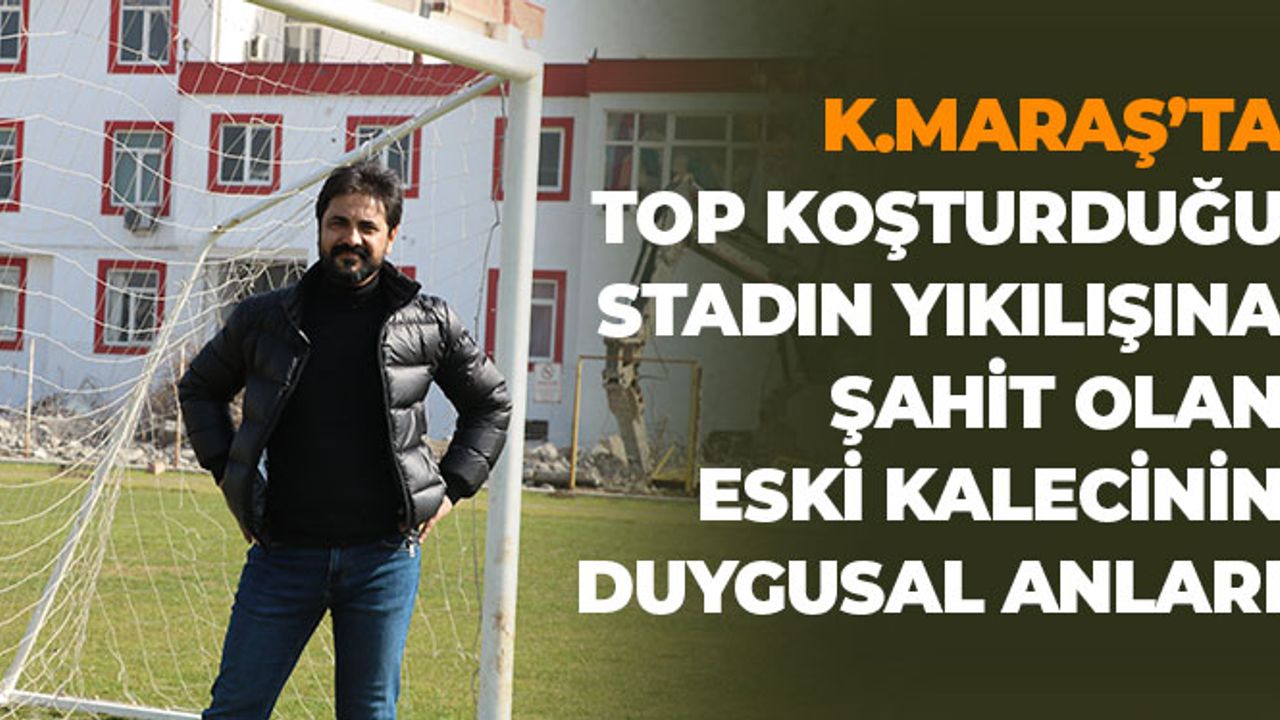 Kahramanmaraş'ta Stadın Yıkılışına Şahit Olan Eski Kalecinin Duygusal Anları