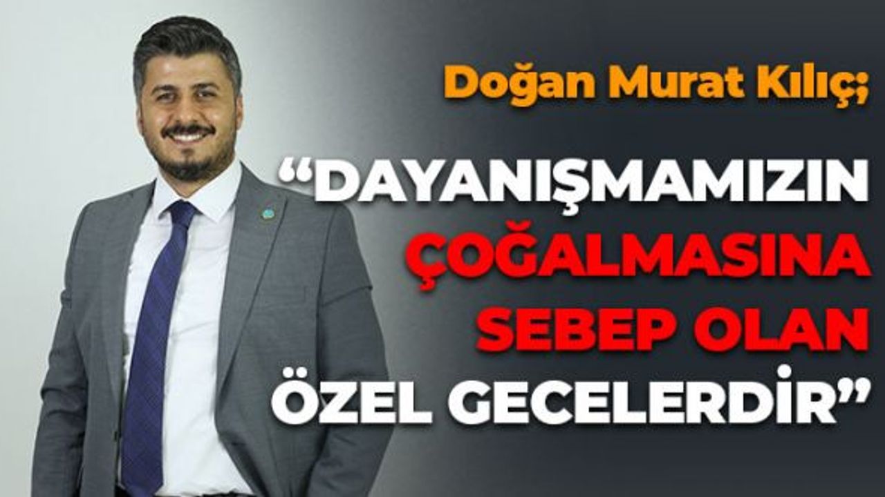 Kılıç: "Dayanışmamızın Çoğalmasına Sebep Olan Özel Gecelerdir"