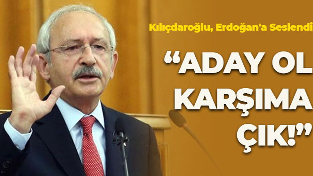 Kılıçdaroğlu, Erdoğan'a Seslendi: 'Aday Ol, Karşıma Çık'