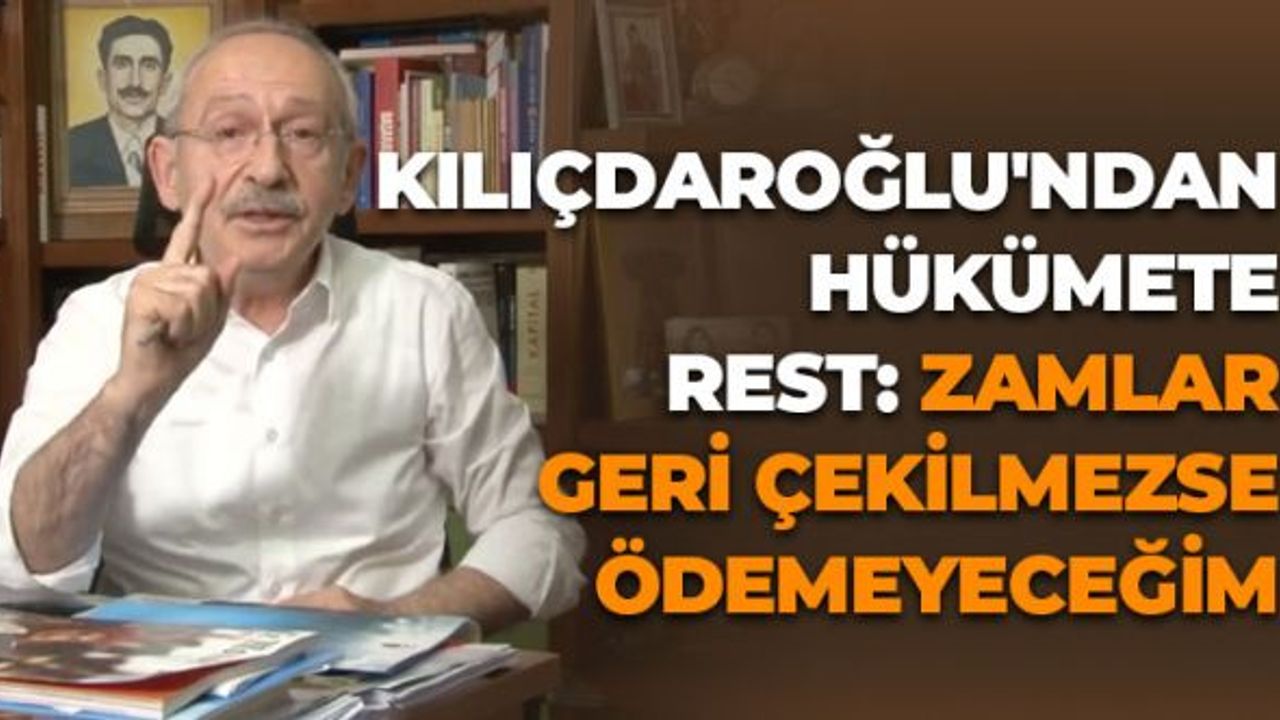 Kılıçdaroğlu'ndan Hükümete Rest: Zamlar Geri Çekilmezse Ödemeyeceğim
