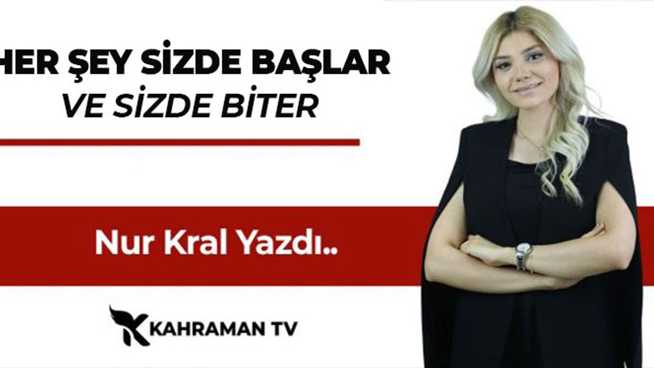 Nur Kral Yazdı: "Her Şey Sizde Başlar Ve Sizde Biter"