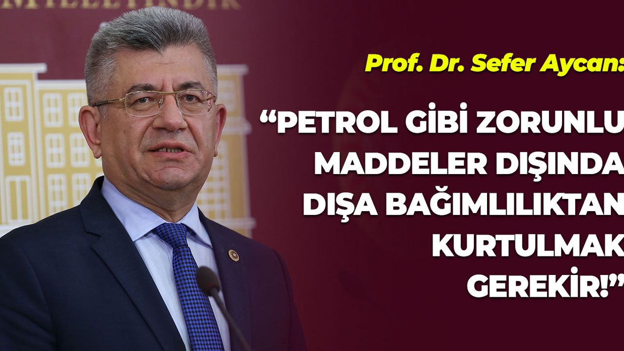 Aycan: "Petrol Gibi Zorunlu Maddeler Dışında Dışa Bağımlılıktan Kurtulmak Gerekir"