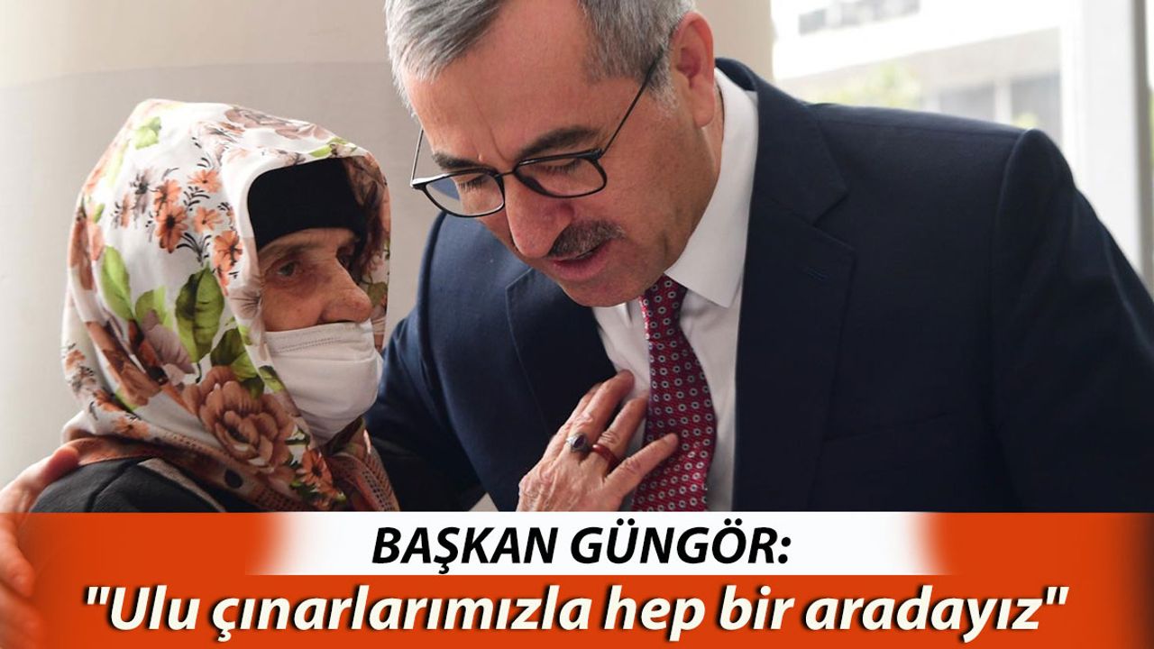 Başkan Güngör; "Ulu Çınarlarımızla Hep Bir Aradayız"