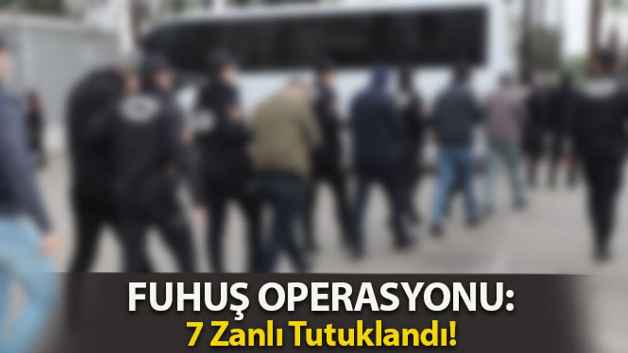 Fuhuş Operasyonunda Yakalanan 7 Zanlı Tutuklandı