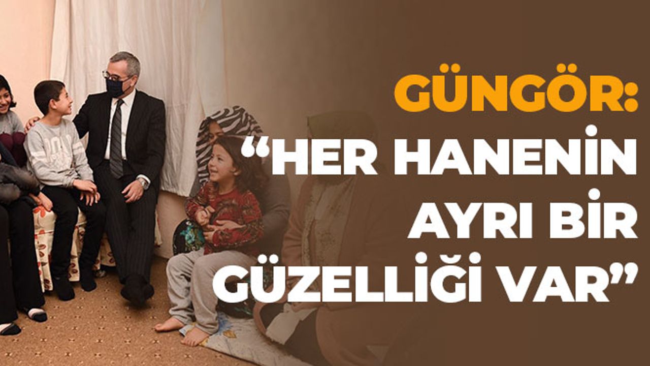 Güngör: “Her Hanenin Ayrı Bir Güzelliği Var”