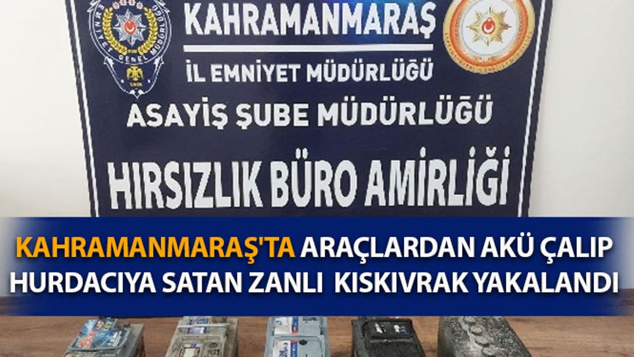 Kahramanmaraş'ta Araçlardan Akü Çalıp Hurdacıya Satan Zanlı Yakalandı