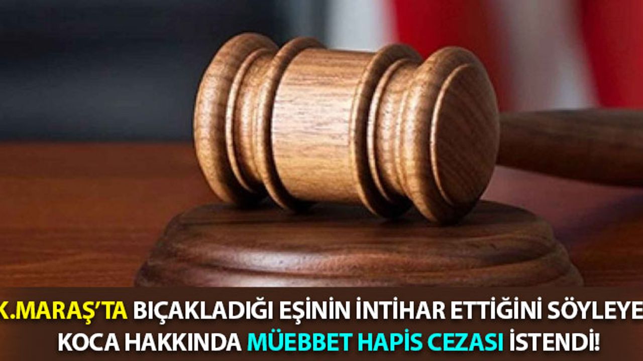 Kahramanmaraş'ta Bıçakladığı Eşinin İntihar Ettiğini Söyleyen Koca Hakkında İddianame Hazırlandı