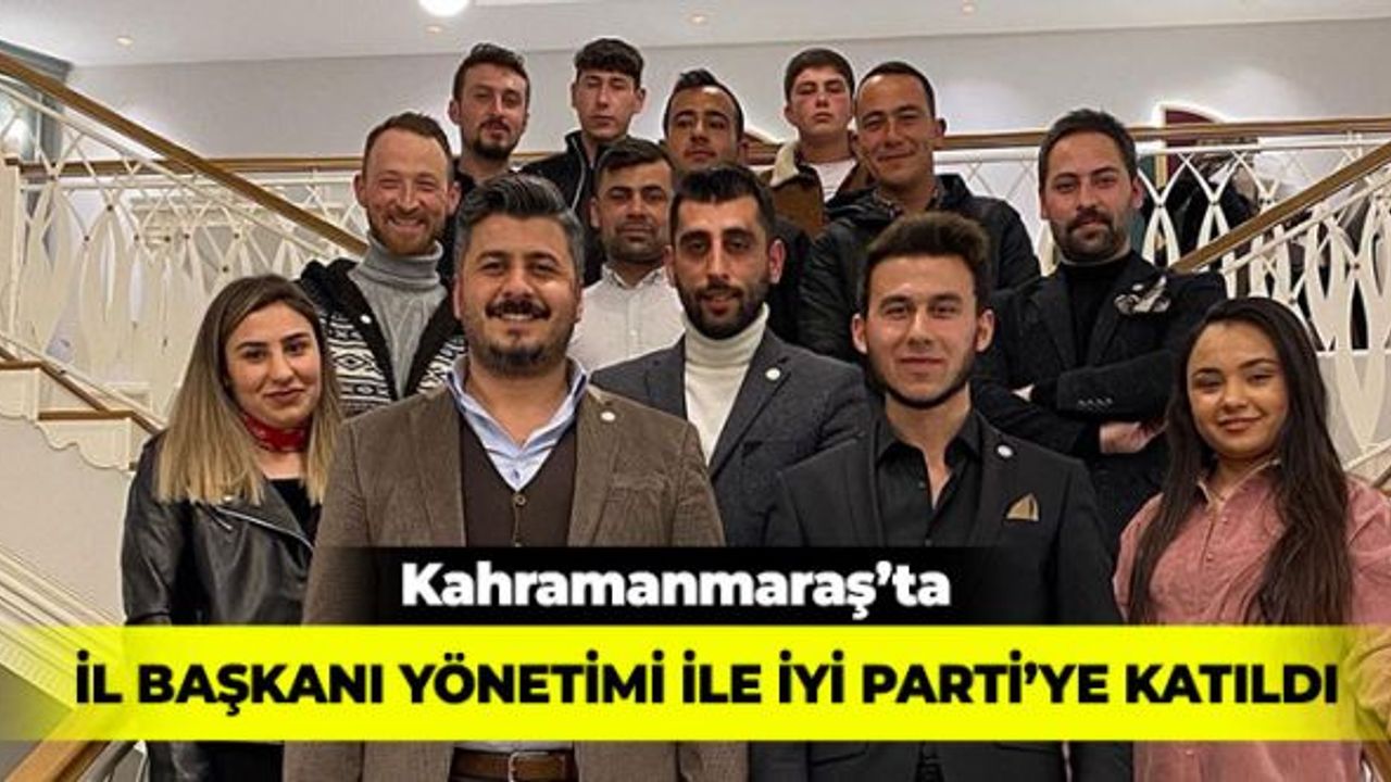 Kahramanmaraş'ta İl Başkanı Yönetimi İle Beraber İYİ Parti'ye Katıldı