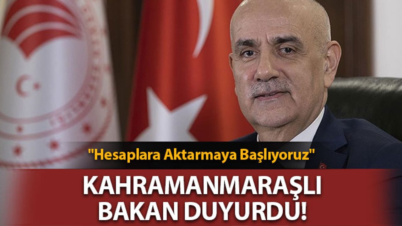 Kahramanmaraşlı Bakan Duyurdu: "Hesaplara Aktarmaya Başlıyoruz"