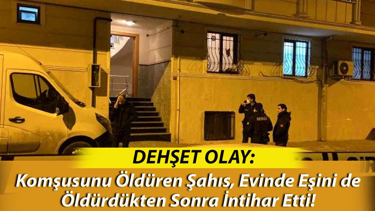 Komşusunu Öldüren Şahıs, Evinde Eşini de Öldürdükten Sonra İntihar Etti