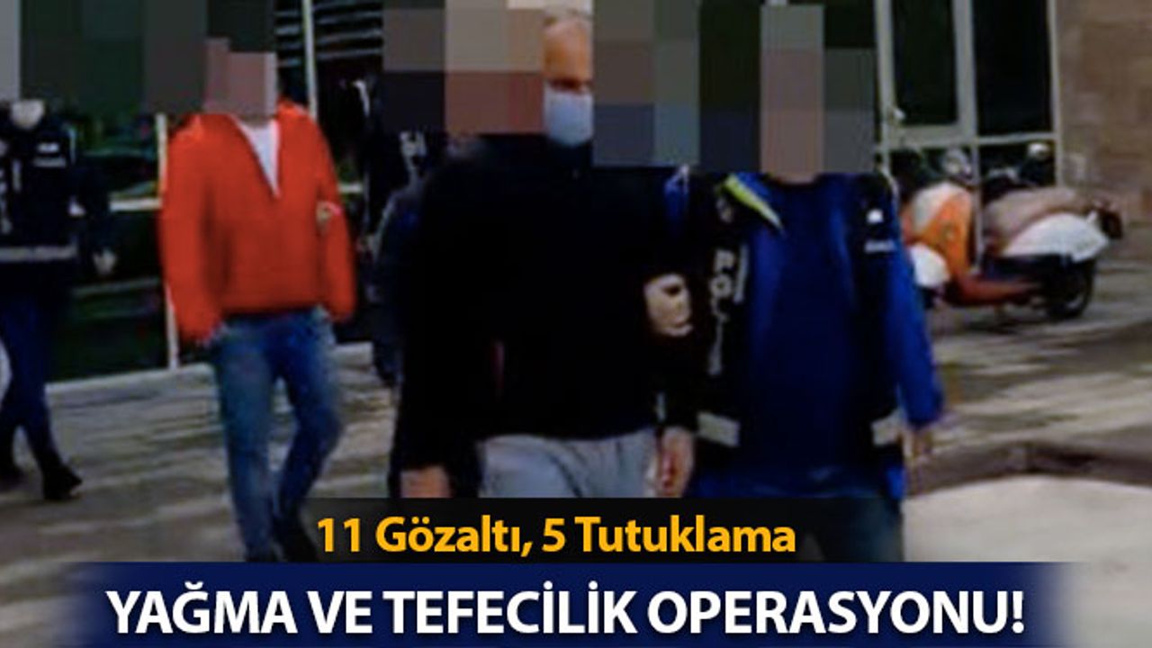 Yağma ve Tefecilik Operasyonu: 11 Gözaltı, 5 Tutuklama