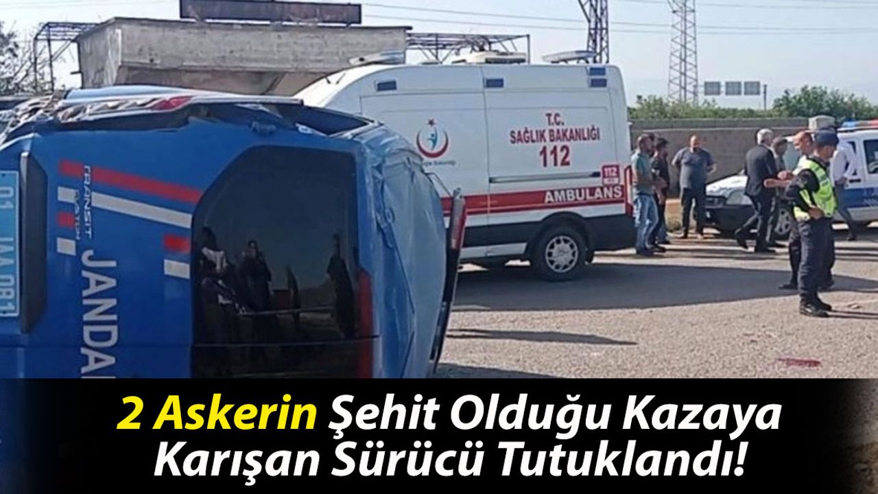 2 Askerin Şehit Olduğu Kazaya Karışan Sürücü Tutuklandı