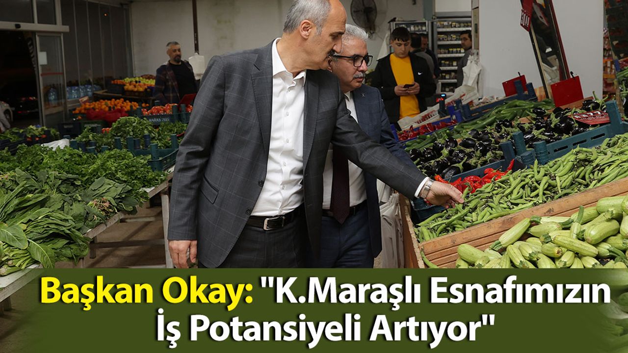 Başkan Okay: "Kahramanmaraşlı Esnafımızın İş Potansiyeli Artıyor"