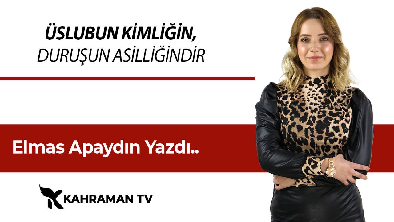 Elmas Apaydın Yazdı: ‘Üslubun Kimliğin, Duruşun Asilliğindir’