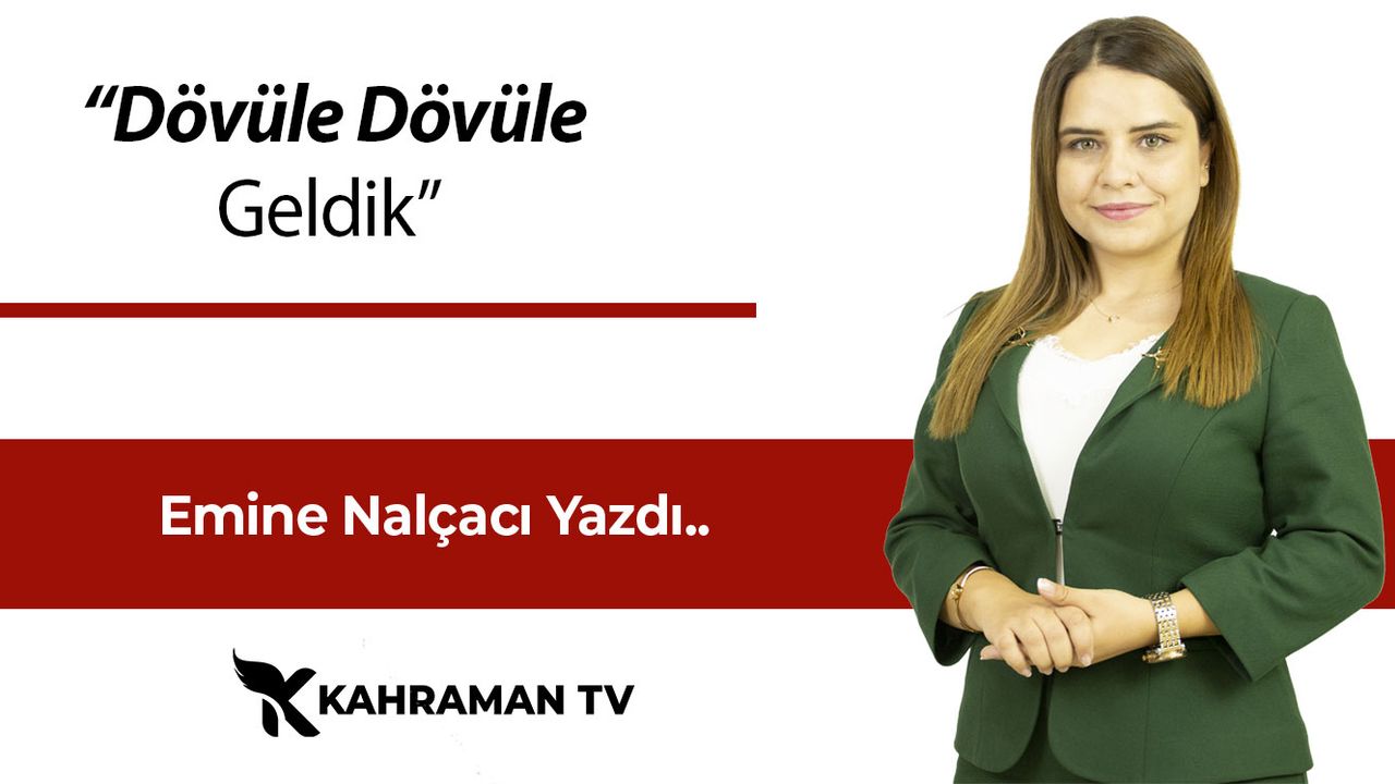 Emine Nalçacı Yazdı: “Dövüle Dövüle Geldik”