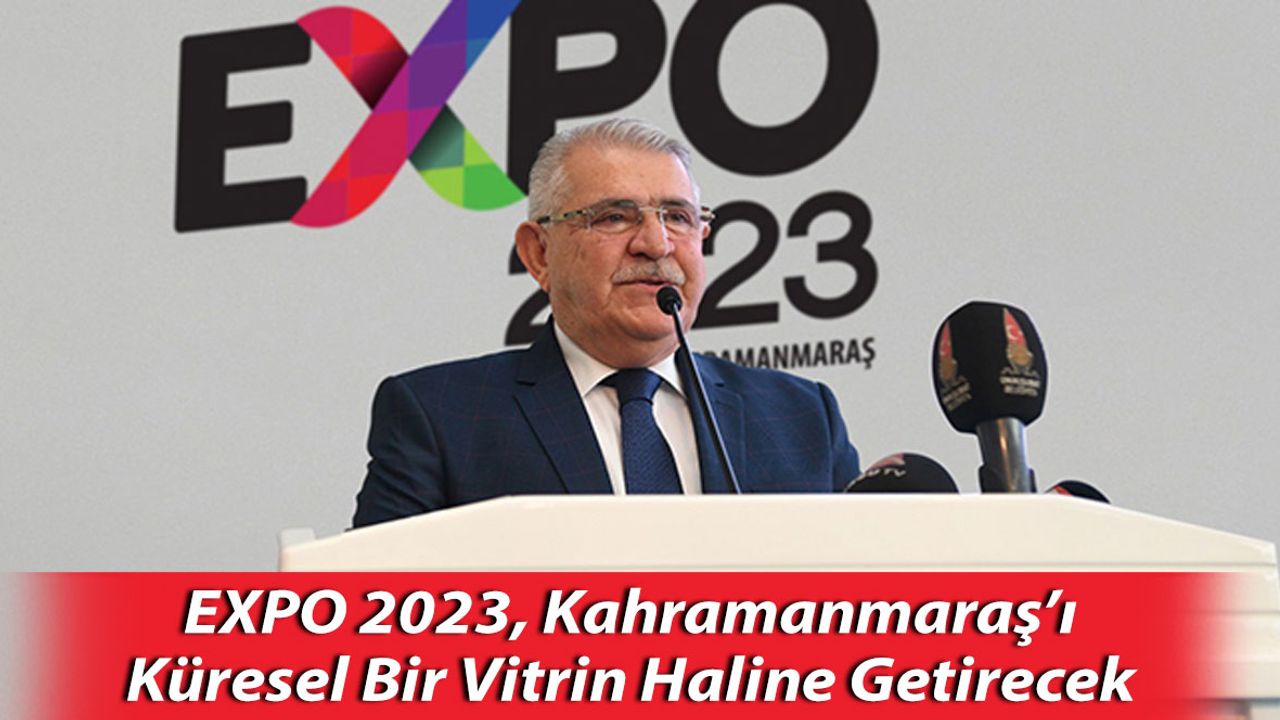 EXPO 2023, Kahramanmaraş’ı Küresel Bir Vitrin Haline Getirecek