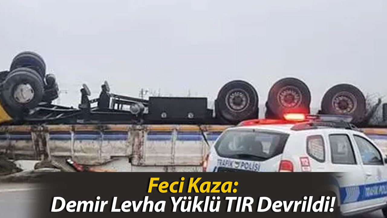 Feci Kaza: Demir Levha Yüklü TIR Devrildi