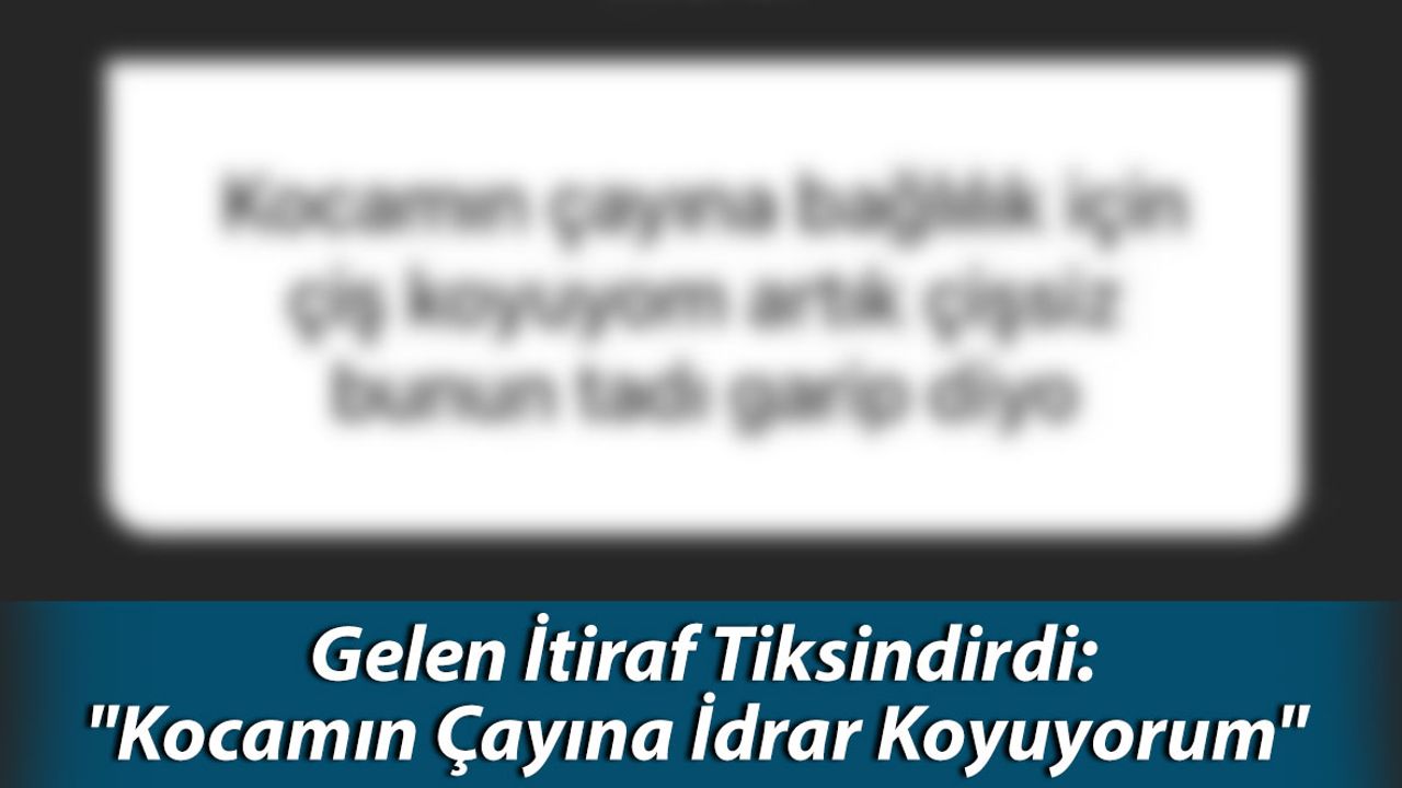 Gelen İtiraf Tiksindirdi: "Kocamın Çayına İdrar Koyuyorum"