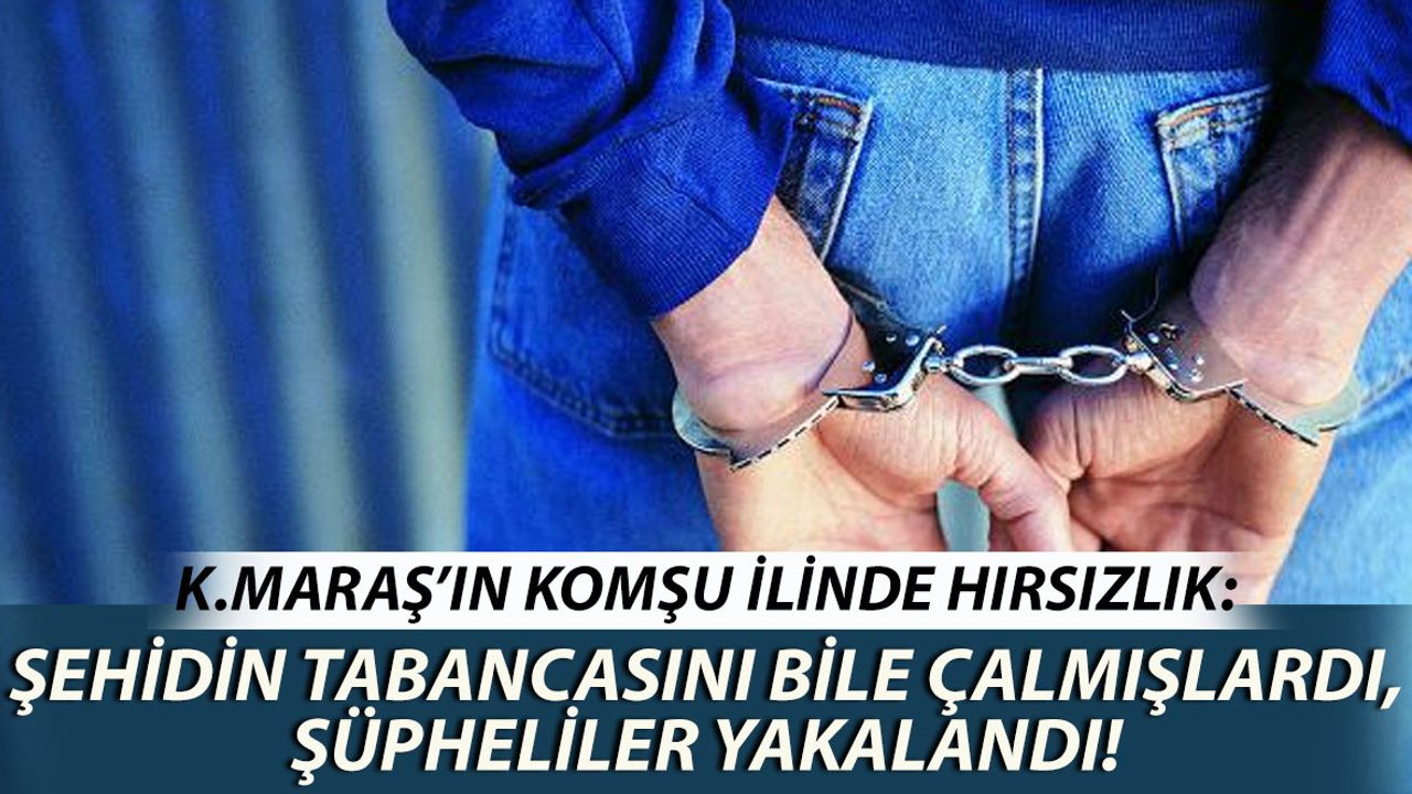 Kahramanmaraş'ın Komşu İlinde Hırsızlık: Şehidin Tabancasını Bile Çaldılar