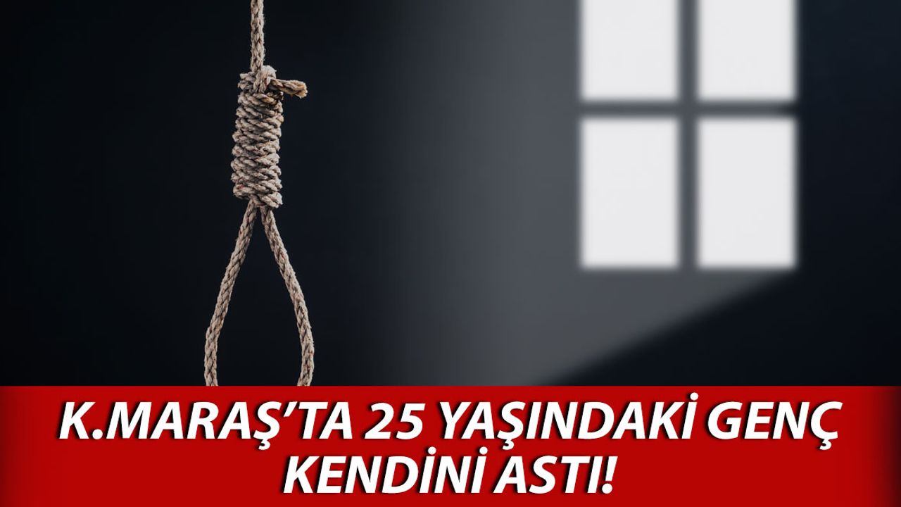 Kahramanmaraş'ta 25 Yaşındaki Genç Kendini Asarak İntihar Etti