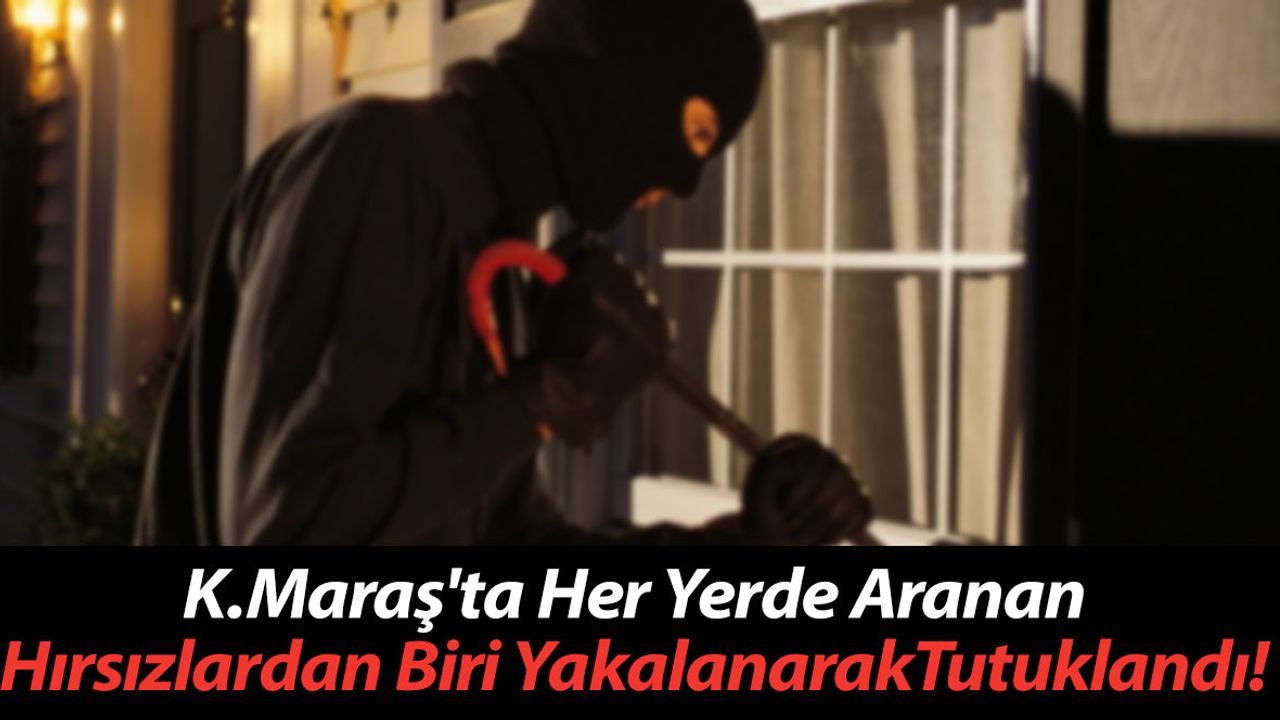Kahramanmaraş'ta Her Yerde Aranan Hırsızlardan Biri Tutuklandı