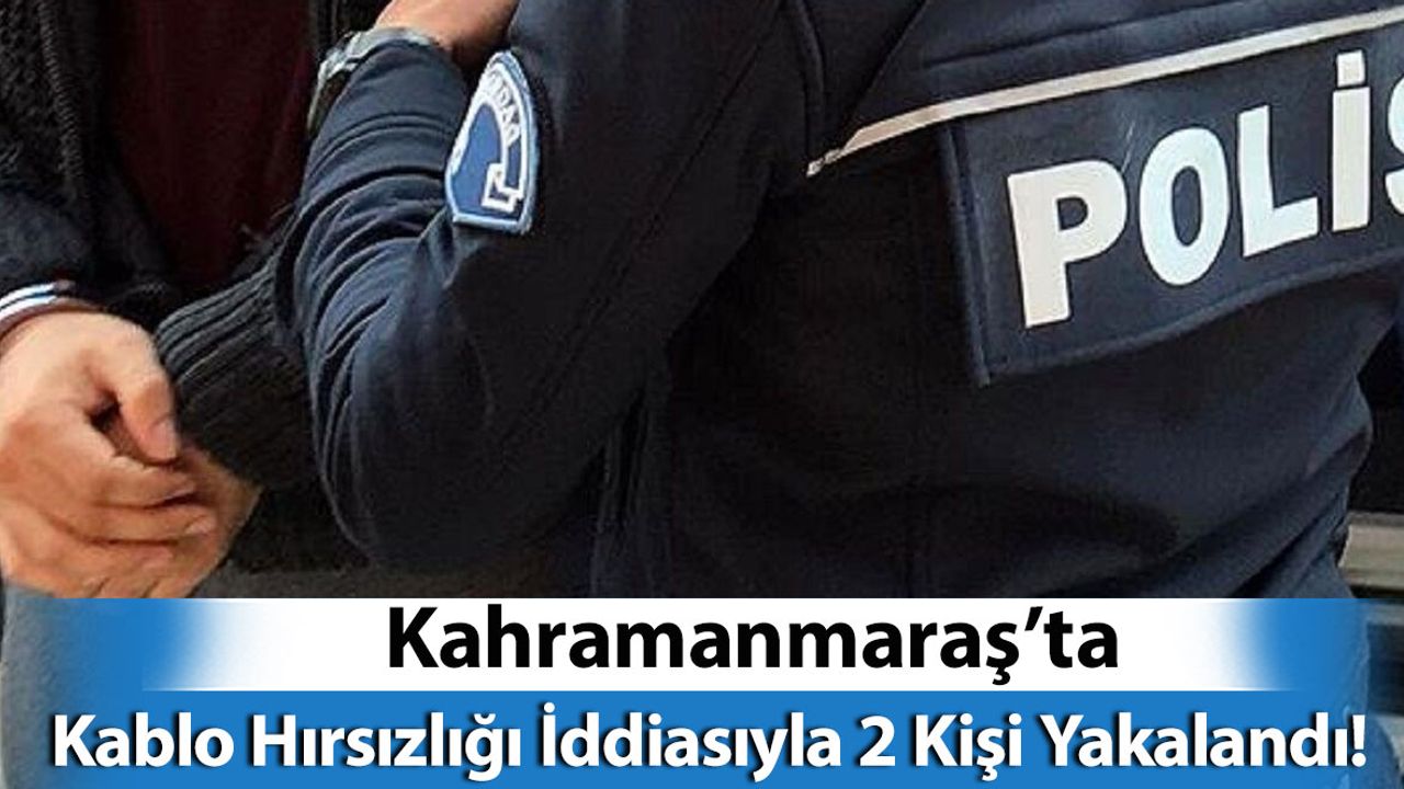 Kahramanmaraş'ta Kablo Hırsızlığı İddiasıyla 2 Kişi Yakalandı