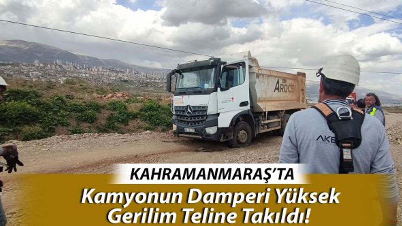 Kahramanmaraş'ta Kamyonun Damperi Yüksek Gerilim Teline Takıldı