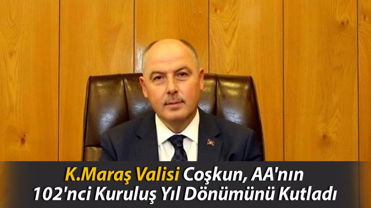 Kahramanmaraş Valisi Coşkun, AA'nın 102'nci Kuruluş Yıl Dönümünü Kutladı