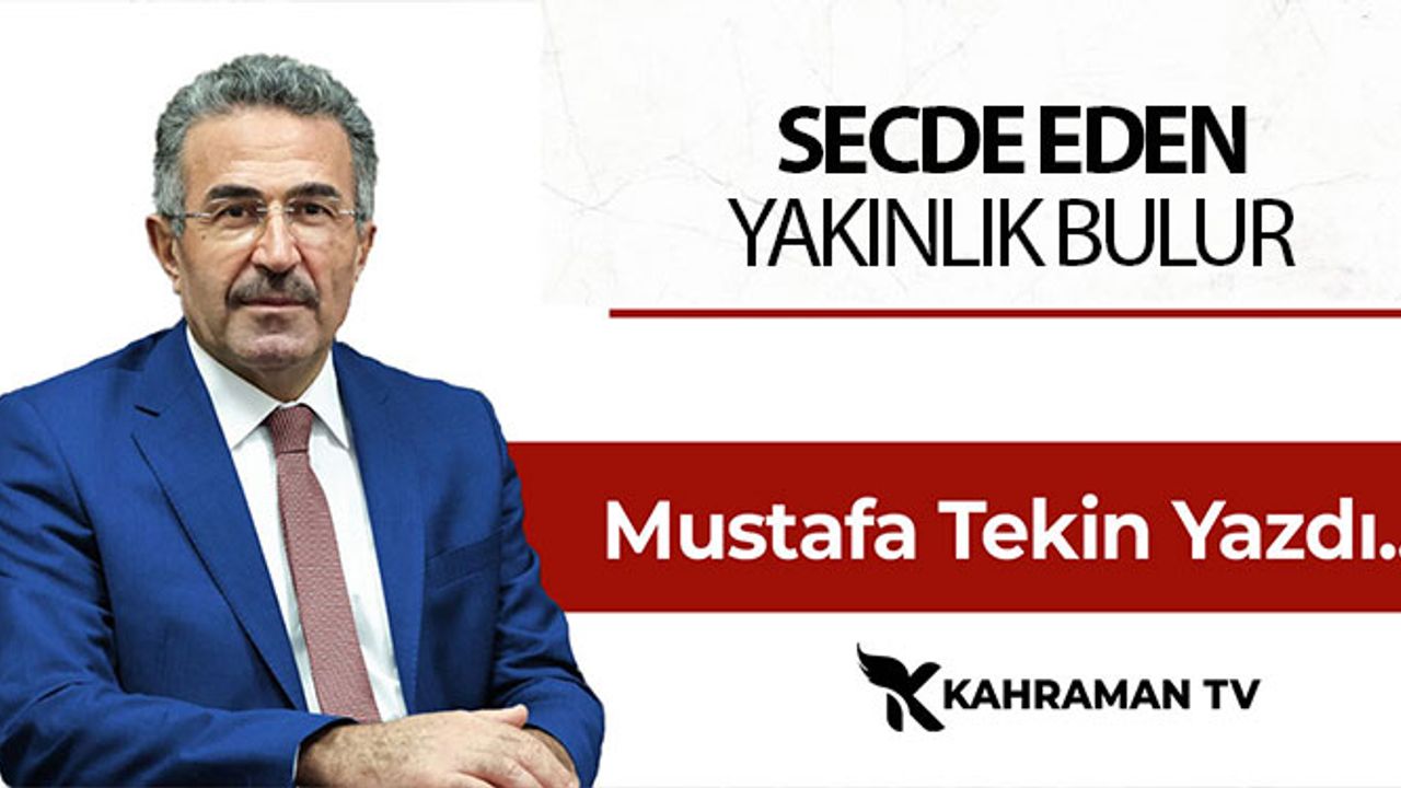 Mustafa Tekin Yazdı: "Secde Eden Yakınlık Bulur"