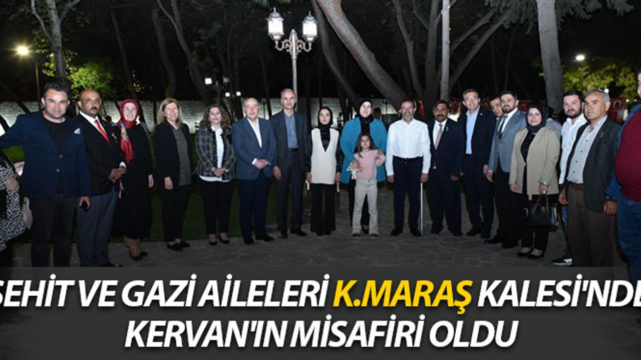 Şehit Ve Gazi Aileleri Kahramanmaraş Kalesi'nde Kervan'ın Misafiri Oldu