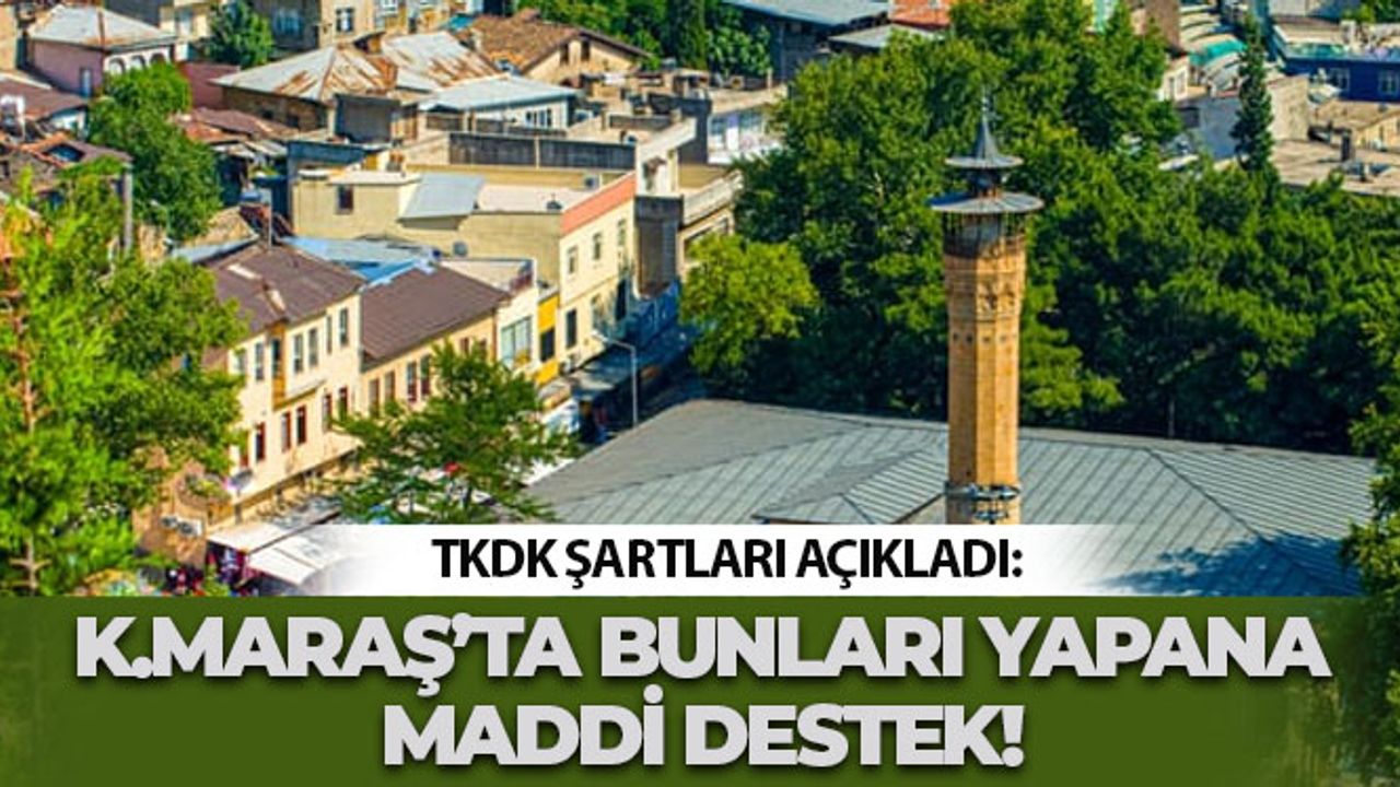 TKDK Şartları Açıkladı: Kahramanmaraş’ta Bunları Yapana Maddi Destek