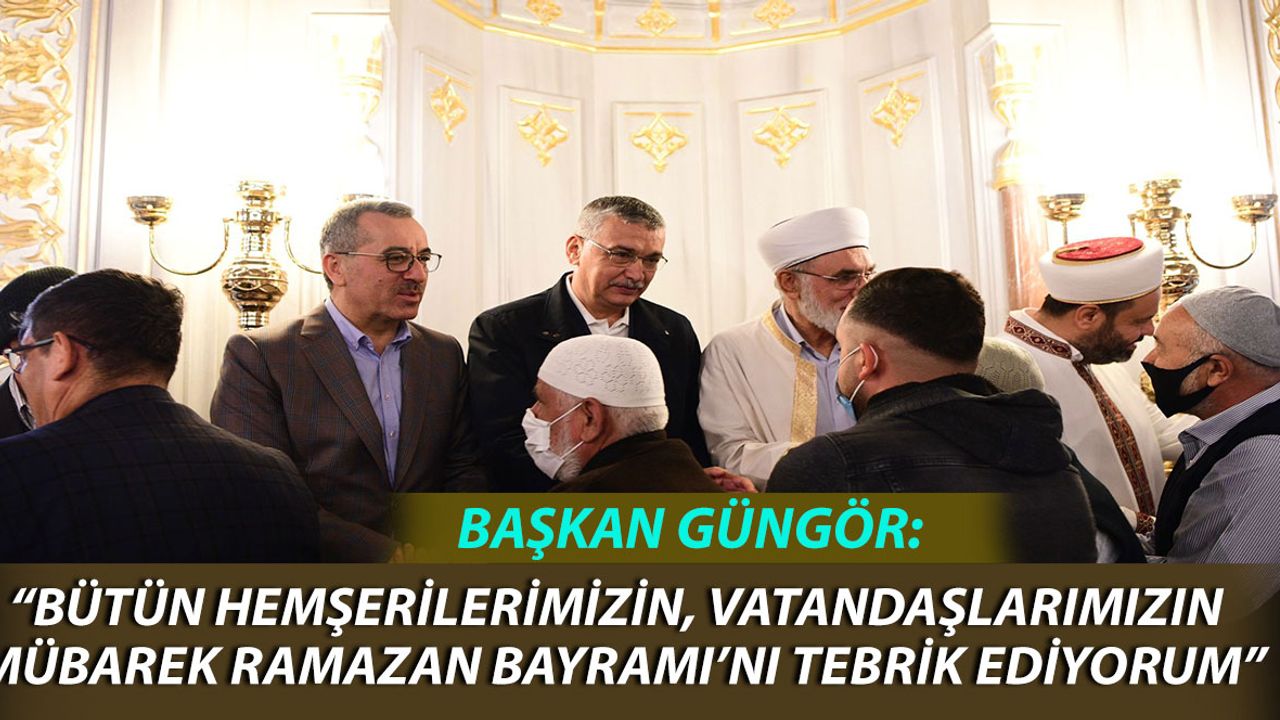 Başkan Güngör: "Bütün Vatandaşlarımızın Ramazan Bayramı'nı Kutluyorum"