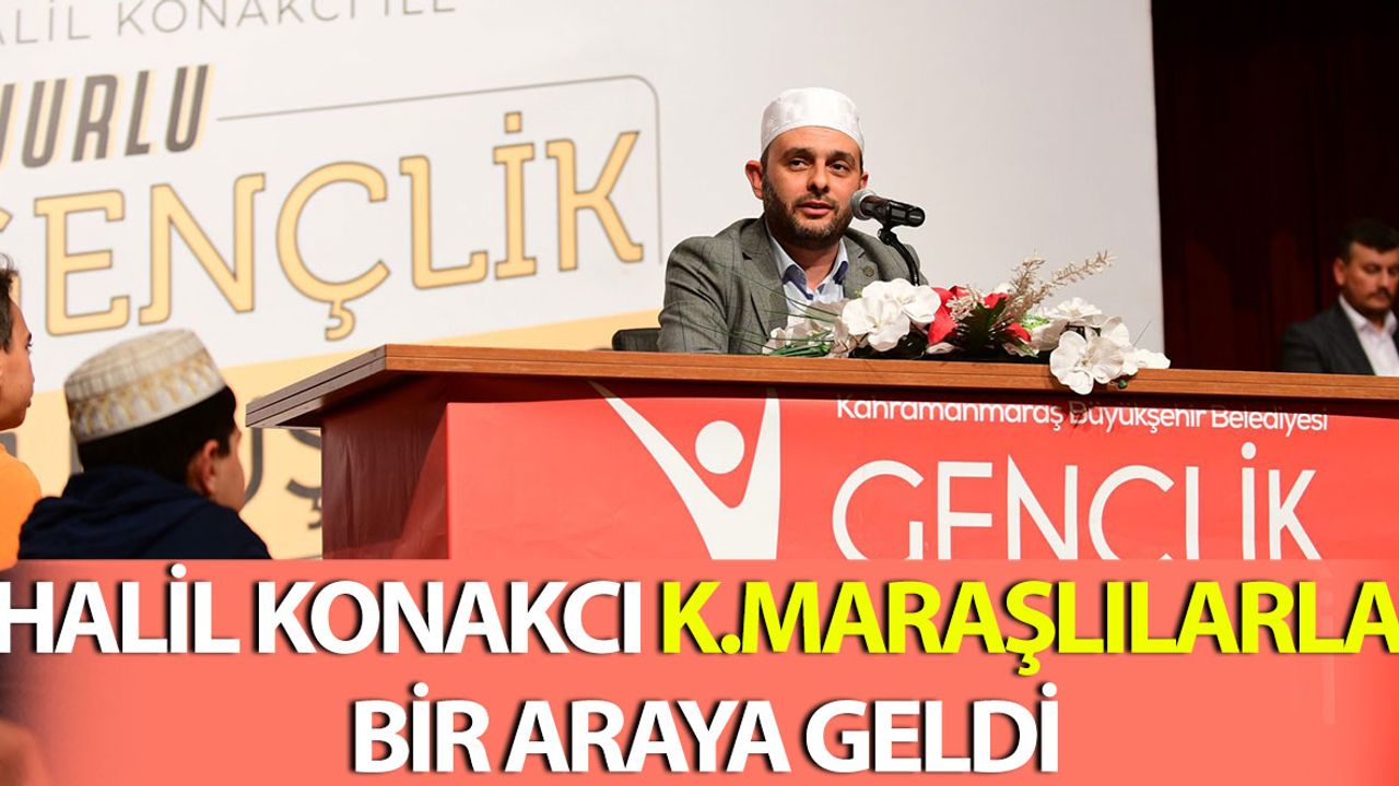 Halil Konakcı Kahramanmaraşlılarla Bir Araya Geldi
