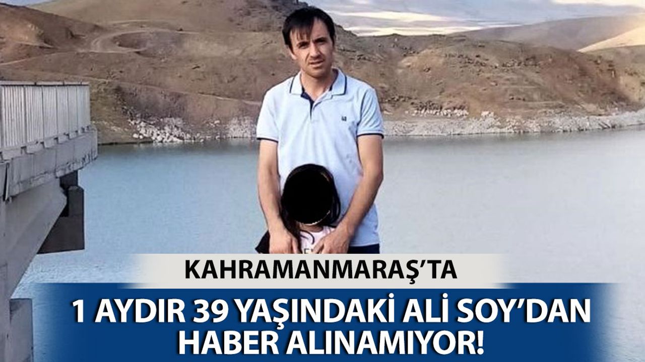 Kahramanmaraş’ta 2 Çocuk Babasından 1 Aydır Haber Alınamıyor